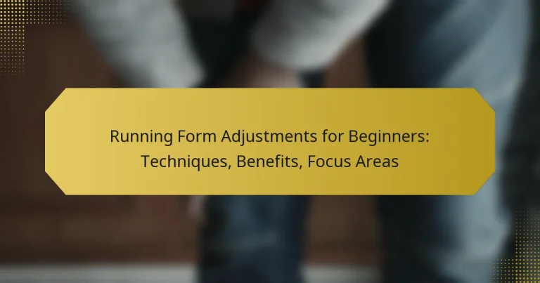 Running Form Adjustments for Beginners: Techniques, Benefits, Focus Areas