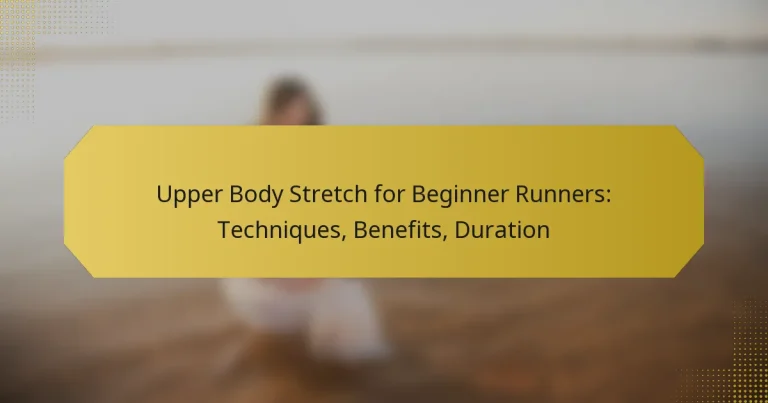 Upper Body Stretch for Beginner Runners: Techniques, Benefits, Duration