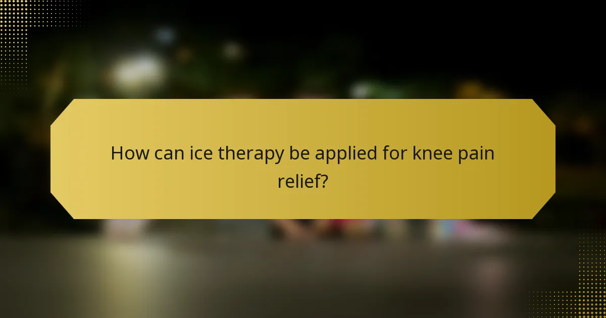 How can ice therapy be applied for knee pain relief?