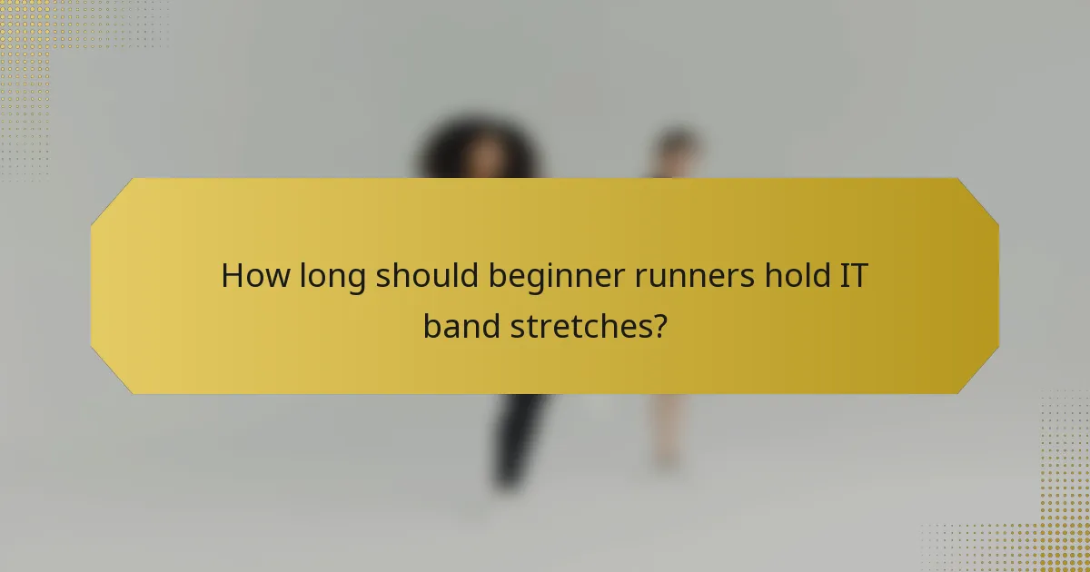 How long should beginner runners hold IT band stretches?