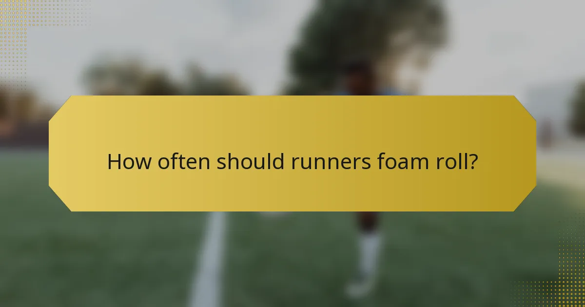 How often should runners foam roll?