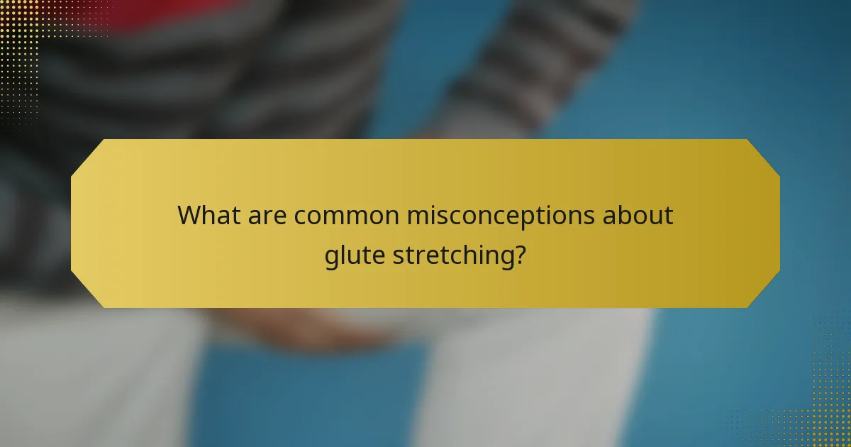 What are common misconceptions about glute stretching?