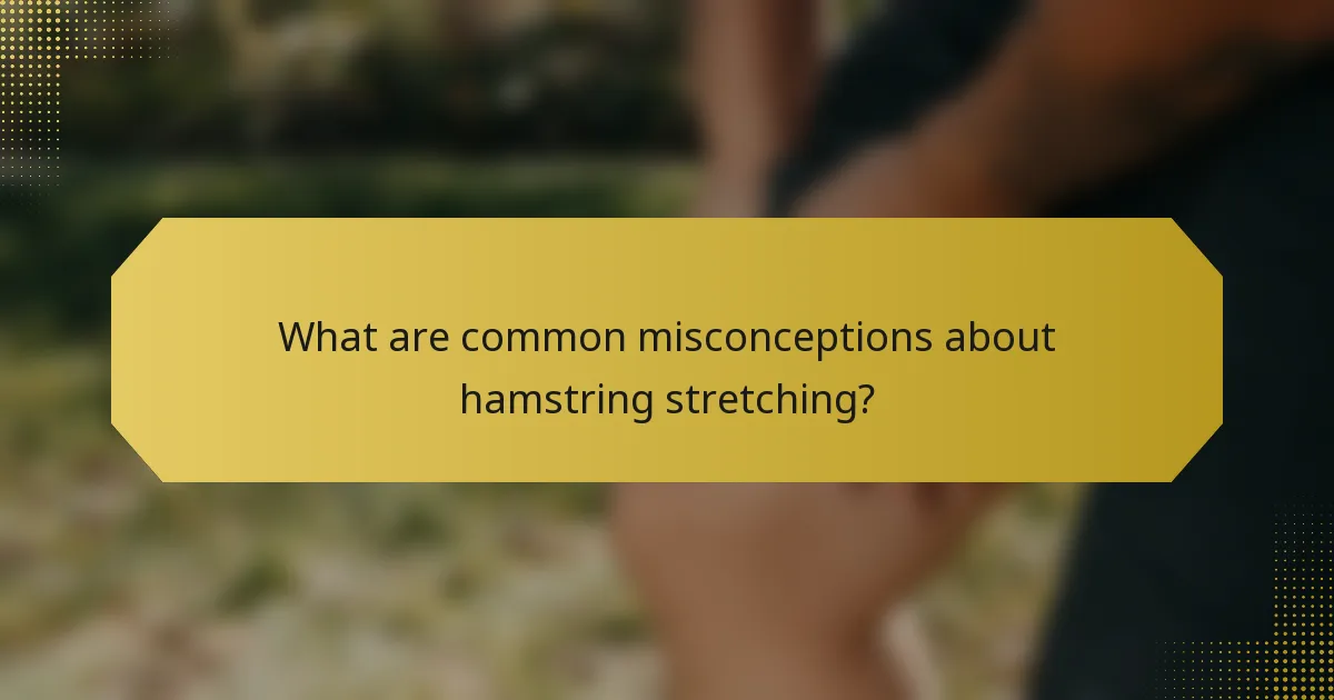 What are common misconceptions about hamstring stretching?