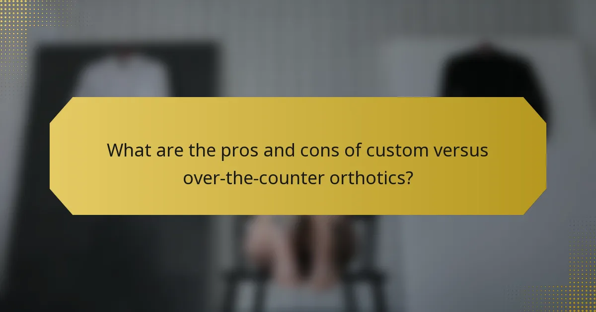 What are the pros and cons of custom versus over-the-counter orthotics?