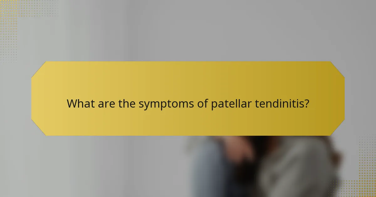 What are the symptoms of patellar tendinitis?