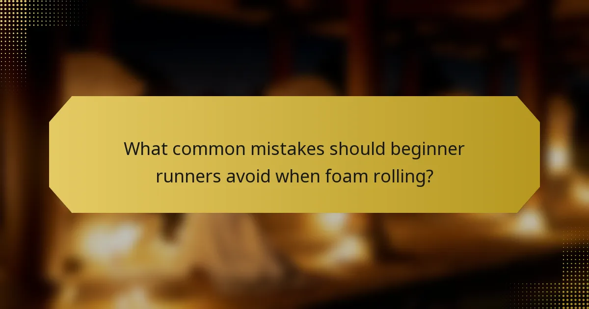 What common mistakes should beginner runners avoid when foam rolling?